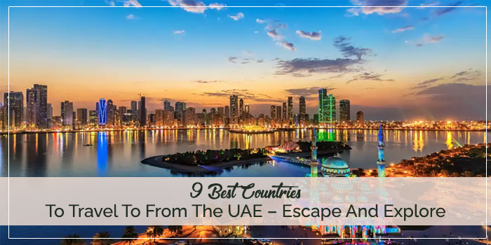 9 Best Countries To Travel To From The UAE – Escape And Explore!
