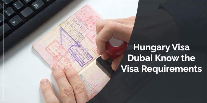 Hungary Visa Dubai Know the Visa Requirements