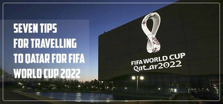 Seven Tips for Travelling to Qatar for FIFA World Cup 2022