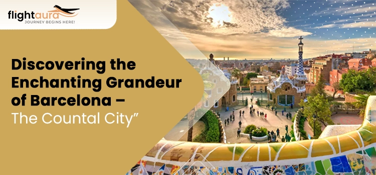Discovering the Enchanting Grandeur of Barcelona The Countal City